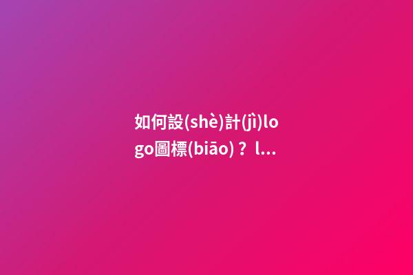 如何設(shè)計(jì)logo圖標(biāo)？logo設(shè)計(jì)起名原則-第1張-公司起名-玄機(jī)派
